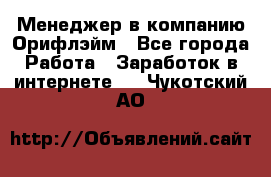 Менеджер в компанию Орифлэйм - Все города Работа » Заработок в интернете   . Чукотский АО